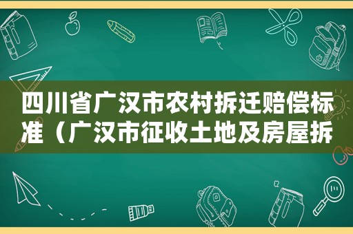 四川省廣漢市農(nóng)村拆遷賠償標(biāo)準(zhǔn)（廣漢市征收土地及房屋拆遷補(bǔ)償安置辦法）
