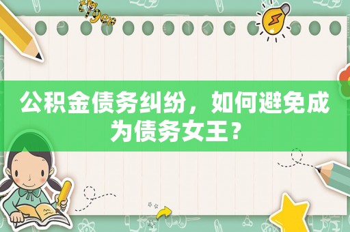 公積金債務(wù)糾紛，如何避免成為債務(wù)女王？