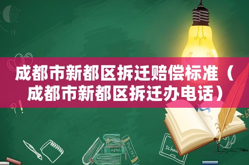 成都市新都區(qū)拆遷賠償標(biāo)準(zhǔn)（成都市新都區(qū)拆遷辦電話）
