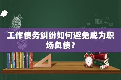工作債務(wù)糾紛如何避免成為職場負(fù)債？