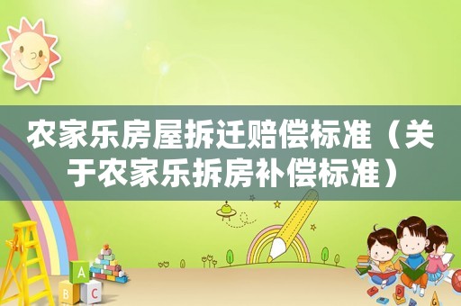 農(nóng)家樂房屋拆遷賠償標(biāo)準(zhǔn)（關(guān)于農(nóng)家樂拆房補(bǔ)償標(biāo)準(zhǔn)）