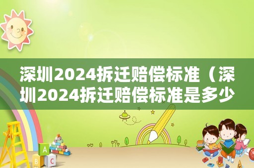 深圳2024拆遷賠償標(biāo)準(zhǔn)（深圳2024拆遷賠償標(biāo)準(zhǔn)是多少）