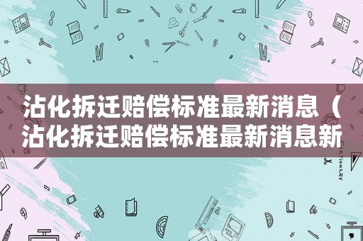 沾化拆遷賠償標(biāo)準(zhǔn)最新消息（沾化拆遷賠償標(biāo)準(zhǔn)最新消息新聞）