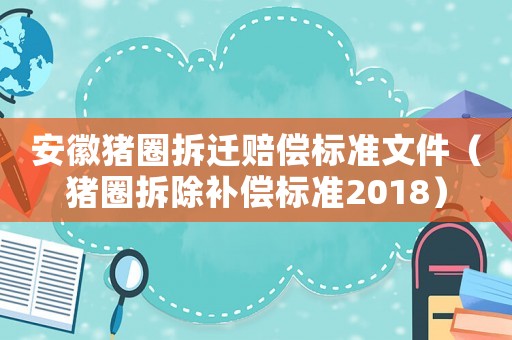 安徽豬圈拆遷賠償標(biāo)準(zhǔn)文件（豬圈拆除補(bǔ)償標(biāo)準(zhǔn)2018）