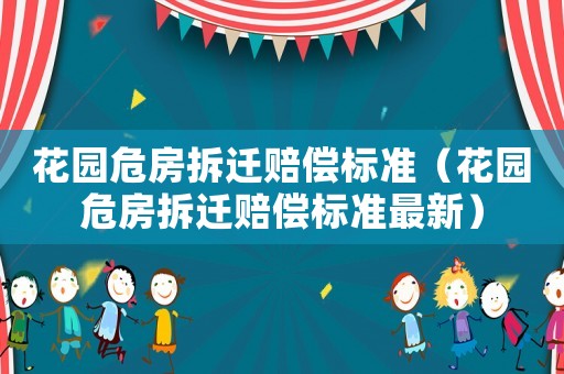 花園危房拆遷賠償標(biāo)準(zhǔn)（花園危房拆遷賠償標(biāo)準(zhǔn)最新）