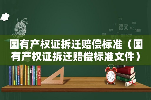 國有產(chǎn)權(quán)證拆遷賠償標準（國有產(chǎn)權(quán)證拆遷賠償標準文件）