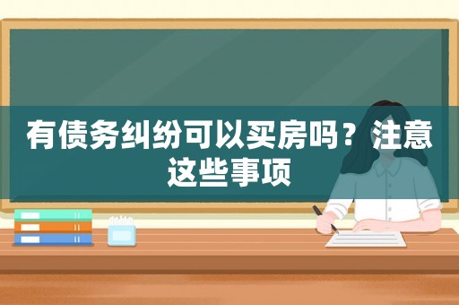 有債務(wù)糾紛可以買房嗎？注意這些事項(xiàng)