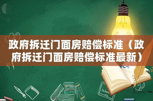 政府拆遷門面房賠償標(biāo)準(zhǔn)（政府拆遷門面房賠償標(biāo)準(zhǔn)最新）