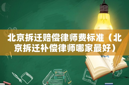 北京拆遷賠償律師費(fèi)標(biāo)準(zhǔn)（北京拆遷補(bǔ)償律師哪家最好）