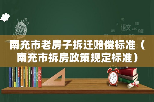 南充市老房子拆遷賠償標(biāo)準(zhǔn)（南充市拆房政策規(guī)定標(biāo)準(zhǔn)）