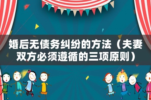 婚后無債務(wù)糾紛的方法（夫妻雙方必須遵循的三項原則）