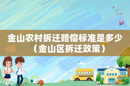 金山農(nóng)村拆遷賠償標(biāo)準(zhǔn)是多少（金山區(qū)拆遷政策）