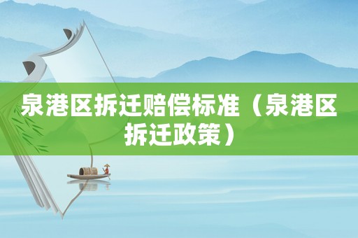 泉港區(qū)拆遷賠償標準（泉港區(qū)拆遷政策）