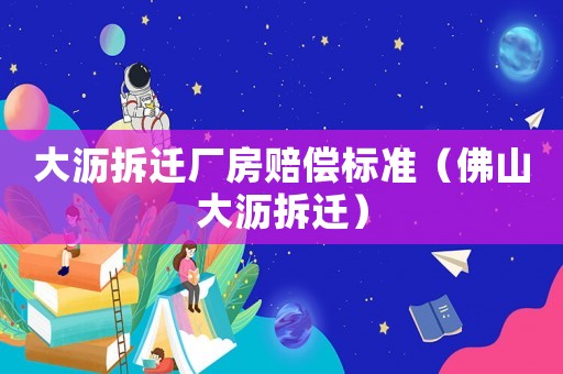 大瀝拆遷廠房賠償標(biāo)準(zhǔn)（佛山大瀝拆遷）