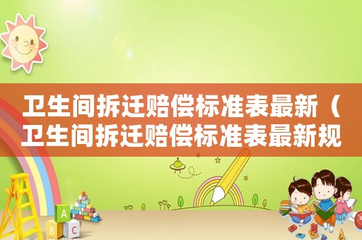 衛(wèi)生間拆遷賠償標準表最新（衛(wèi)生間拆遷賠償標準表最新規(guī)定）