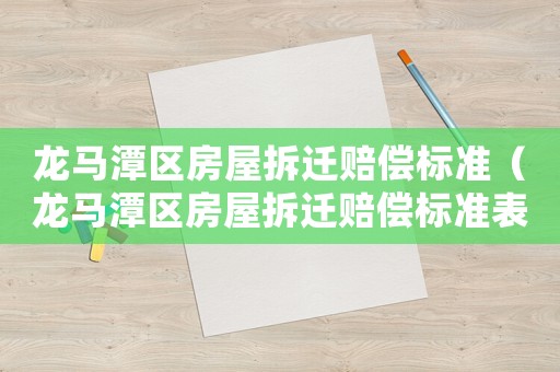 龍馬潭區(qū)房屋拆遷賠償標(biāo)準(zhǔn)（龍馬潭區(qū)房屋拆遷賠償標(biāo)準(zhǔn)表）
