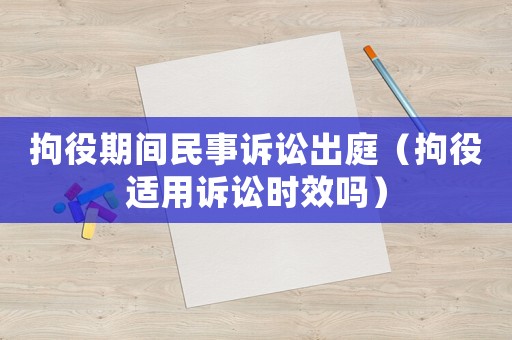 拘役期間民事訴訟出庭（拘役適用訴訟時(shí)效嗎）
