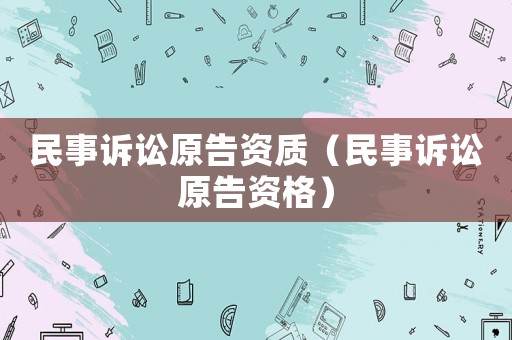 民事訴訟原告資質(zhì)（民事訴訟原告資格）