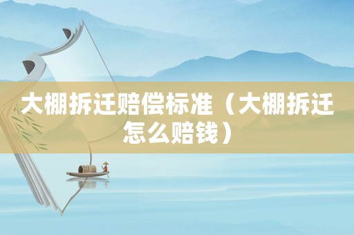 大棚拆遷賠償標(biāo)準(zhǔn)（大棚拆遷怎么賠錢）