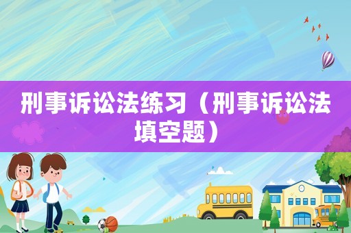 刑事訴訟法練習(xí)（刑事訴訟法填空題）