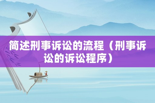 簡述刑事訴訟的流程（刑事訴訟的訴訟程序）