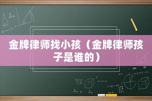 金牌律師找小孩（金牌律師孩子是誰(shuí)的）