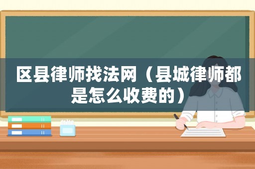 區(qū)縣律師找法網(wǎng)（縣城律師都是怎么收費(fèi)的）