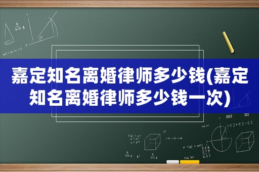 嘉定知名離婚律師多少錢(qián)(嘉定知名離婚律師多少錢(qián)一次)