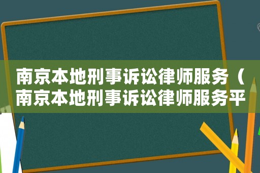 南京本地刑事訴訟律師服務(wù)（南京本地刑事訴訟律師服務(wù)平臺）