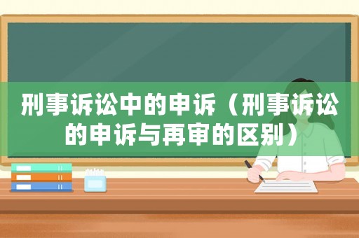 刑事訴訟中的申訴（刑事訴訟的申訴與再審的區(qū)別）