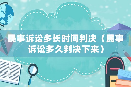 民事訴訟多長(zhǎng)時(shí)間判決（民事訴訟多久判決下來(lái)）
