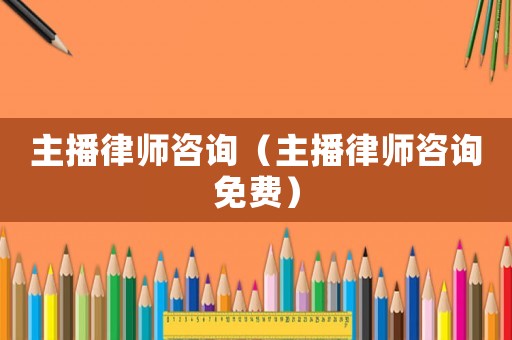 主播律師咨詢（主播律師咨詢免費(fèi)）