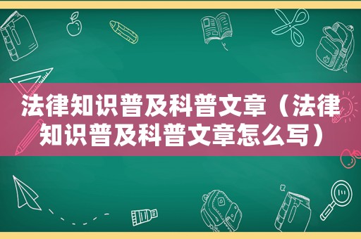 法律知識(shí)普及科普文章（法律知識(shí)普及科普文章怎么寫）