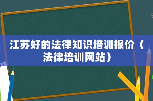 江蘇好的法律知識培訓(xùn)報價（法律培訓(xùn)網(wǎng)站）