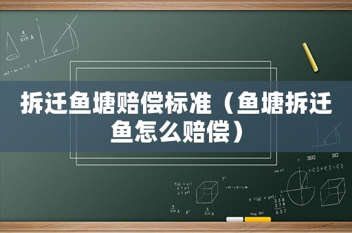 拆遷魚塘賠償標(biāo)準(zhǔn)（魚塘拆遷魚怎么賠償）