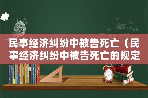 民事經(jīng)濟糾紛中被告死亡（民事經(jīng)濟糾紛中被告死亡的規(guī)定）