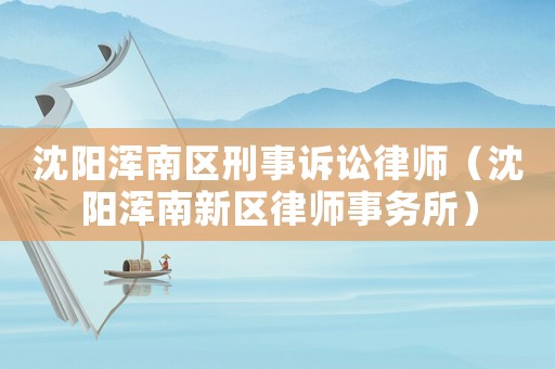 沈陽渾南區(qū)刑事訴訟律師（沈陽渾南新區(qū)律師事務(wù)所）