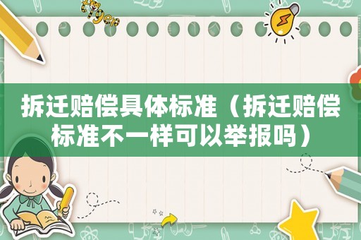 拆遷賠償具體標(biāo)準(zhǔn)（拆遷賠償標(biāo)準(zhǔn)不一樣可以舉報嗎）