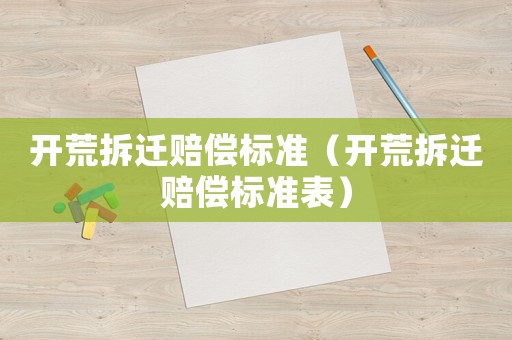 開荒拆遷賠償標準（開荒拆遷賠償標準表）