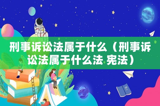 刑事訴訟法屬于什么（刑事訴訟法屬于什么法 憲法）