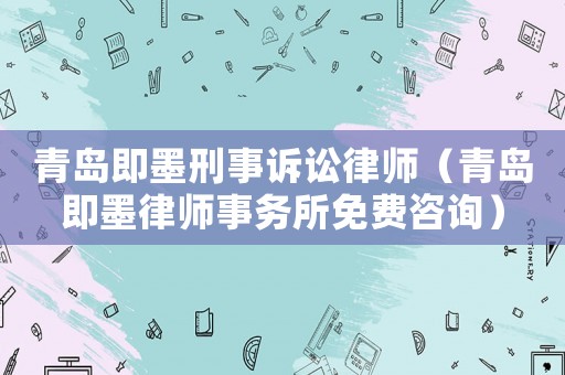 青島即墨刑事訴訟律師（青島即墨律師事務(wù)所免費咨詢）