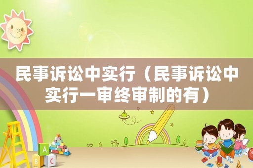民事訴訟中實(shí)行（民事訴訟中實(shí)行一審終審制的有）