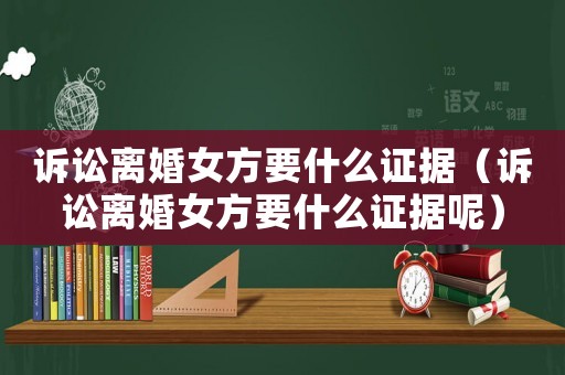 訴訟離婚女方要什么證據(jù)（訴訟離婚女方要什么證據(jù)呢）