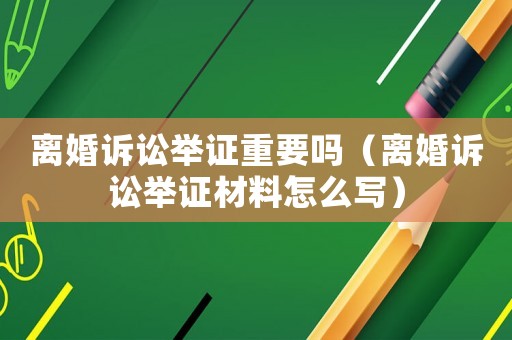離婚訴訟舉證重要嗎（離婚訴訟舉證材料怎么寫）