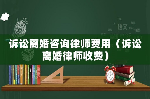 訴訟離婚咨詢律師費(fèi)用（訴訟離婚律師收費(fèi)）