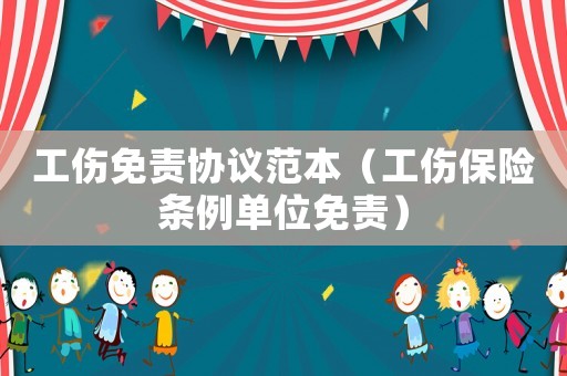 工傷免責(zé)協(xié)議范本（工傷保險條例單位免責(zé)）