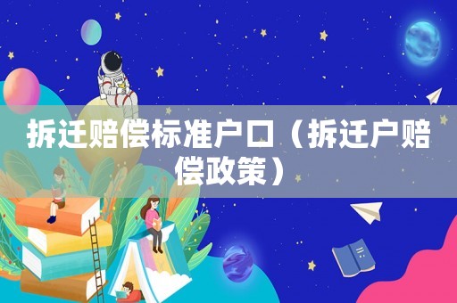 拆遷賠償標(biāo)準(zhǔn)戶口（拆遷戶賠償政策）