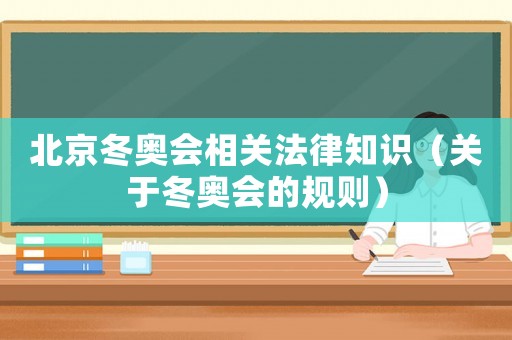 北京冬奧會相關(guān)法律知識（關(guān)于冬奧會的規(guī)則）