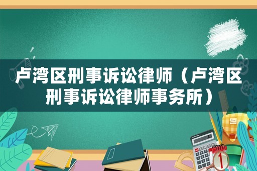 盧灣區(qū)刑事訴訟律師（盧灣區(qū)刑事訴訟律師事務所）