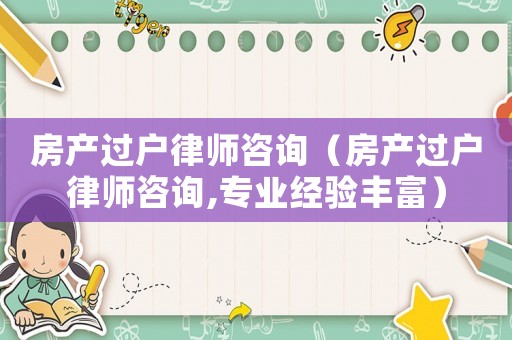房產(chǎn)過戶律師咨詢（房產(chǎn)過戶律師咨詢,專業(yè)經(jīng)驗(yàn)豐富）